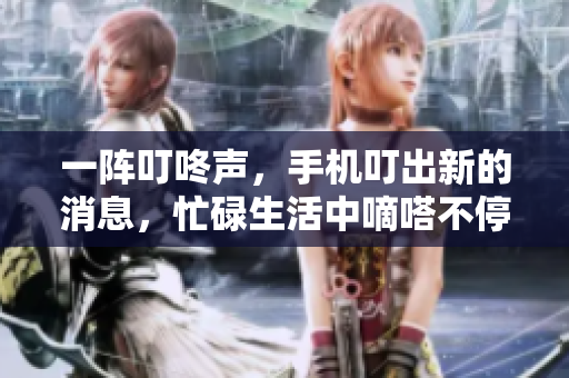 一阵叮咚声，手机叮出新的消息，忙碌生活中嘀嗒不停