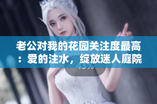 老公对我的花园关注度最高：爱的注水，绽放迷人庭院