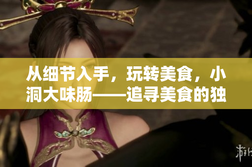 从细节入手，玩转美食，小洞大味肠——追寻美食的独特味觉体验