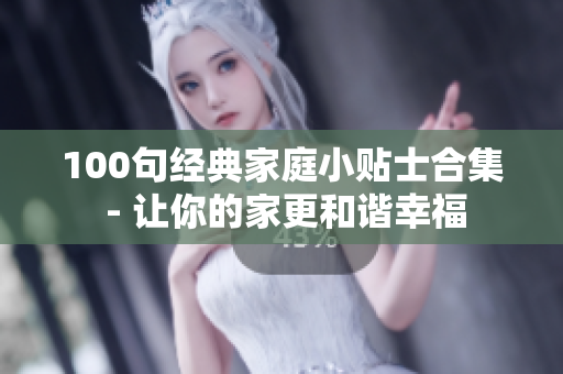 100句经典家庭小贴士合集 - 让你的家更和谐幸福