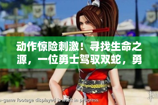 动作惊险刺激！寻找生命之源，一位勇士驾驭双蛇，勇闯千险【金银】
