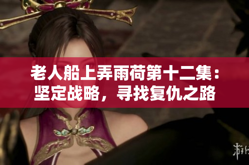 老人船上弄雨荷第十二集：坚定战略，寻找复仇之路