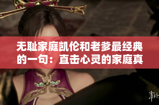 无耻家庭凯伦和老爹最经典的一句：直击心灵的家庭真相
