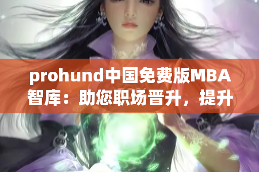 prohund中国免费版MBA智库：助您职场晋升，提升管理技能
