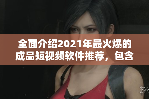 全面介绍2021年最火爆的成品短视频软件推荐，包含苹果版！