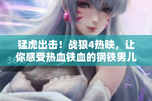 猛虎出击！战狼4热映，让你感受热血铁血的钢铁男儿之志！
