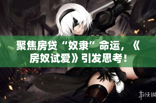 聚焦房贷“奴隶”命运，《房奴试爱》引发思考！