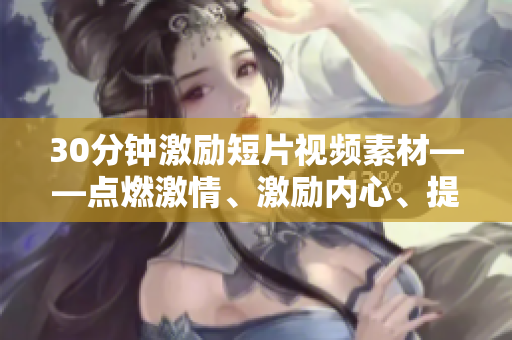 30分钟激励短片视频素材——点燃激情、激励内心、提升效率