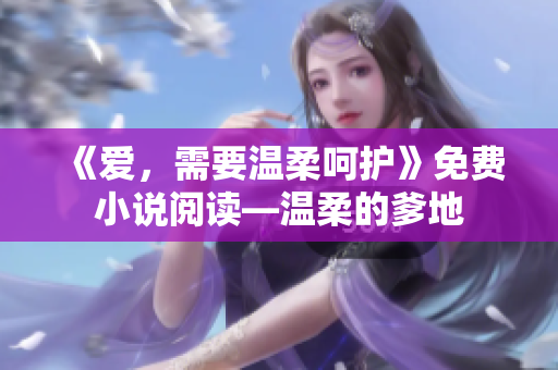 《爱，需要温柔呵护》免费小说阅读—温柔的爹地