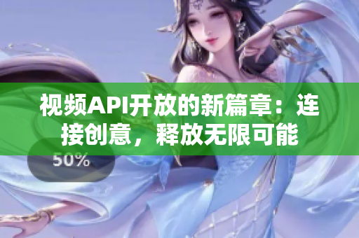 视频API开放的新篇章：连接创意，释放无限可能
