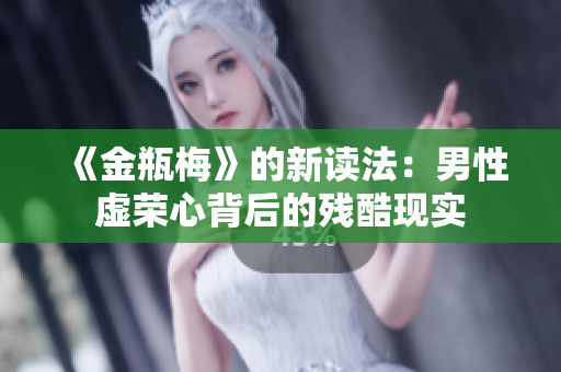 《金瓶梅》的新读法：男性虚荣心背后的残酷现实