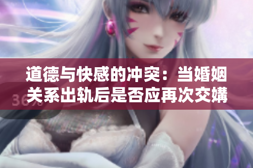 道德与快感的冲突：当婚姻关系出轨后是否应再次交媾？