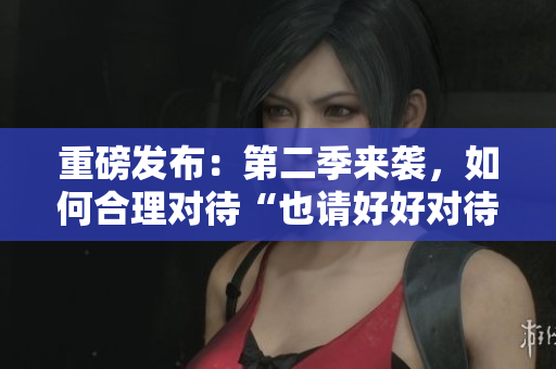 重磅发布：第二季来袭，如何合理对待“也请好好对待”？