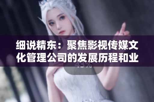 细说精东：聚焦影视传媒文化管理公司的发展历程和业务模式