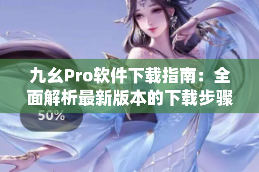 九幺Pro软件下载指南：全面解析最新版本的下载步骤和安装教程(1)