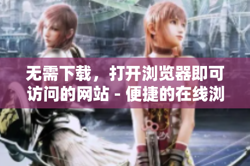 无需下载，打开浏览器即可访问的网站 - 便捷的在线浏览器网站