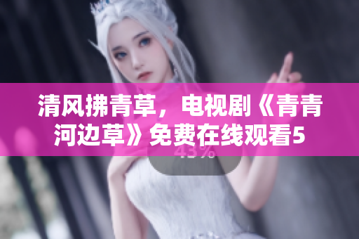清风拂青草，电视剧《青青河边草》免费在线观看5