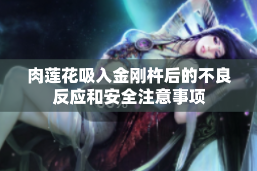 肉莲花吸入金刚杵后的不良反应和安全注意事项