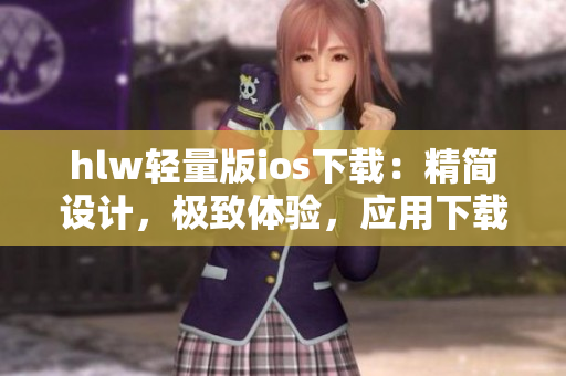 hlw轻量版ios下载：精简设计，极致体验，应用下载轻松无忧