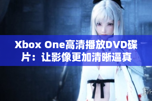Xbox One高清播放DVD碟片：让影像更加清晰逼真