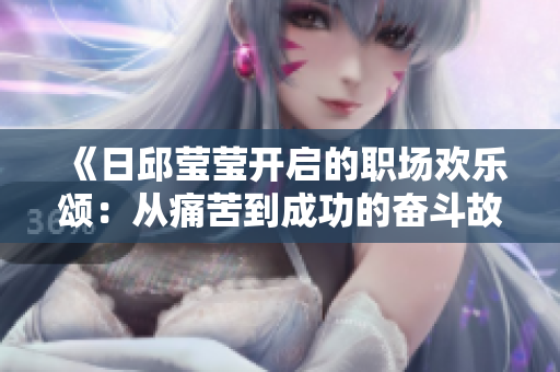 《日邱莹莹开启的职场欢乐颂：从痛苦到成功的奋斗故事》