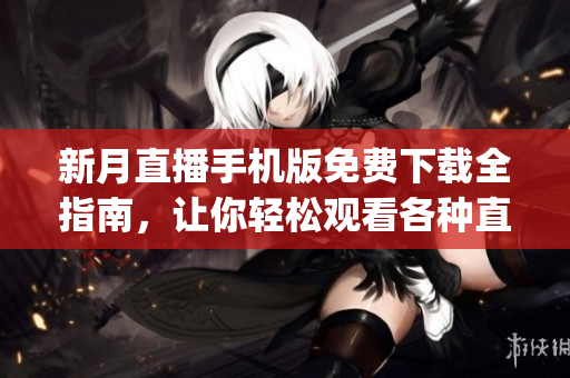 新月直播手机版免费下载全指南，让你轻松观看各种直播内容(1)