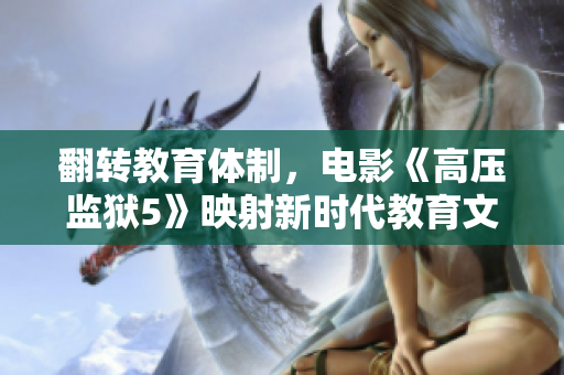 翻转教育体制，电影《高压监狱5》映射新时代教育文化矛盾