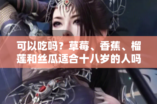 可以吃吗？草莓、香蕉、榴莲和丝瓜适合十八岁的人吗？