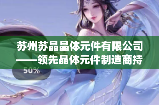 苏州苏晶晶体元件有限公司——领先晶体元件制造商持续创新与发展(1)