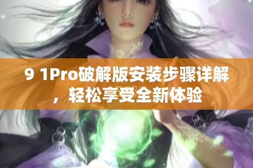 9 1Pro破解版安装步骤详解，轻松享受全新体验