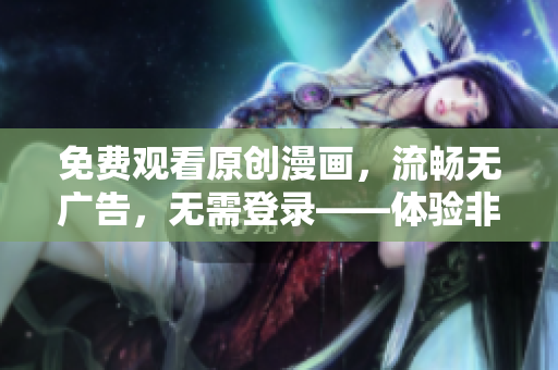 免费观看原创漫画，流畅无广告，无需登录——体验非凡漫画阅读享受