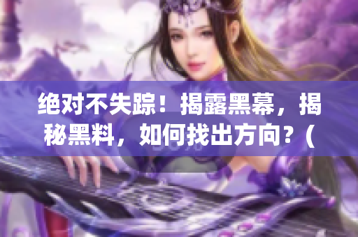 绝对不失踪！揭露黑幕，揭秘黑料，如何找出方向？(1)