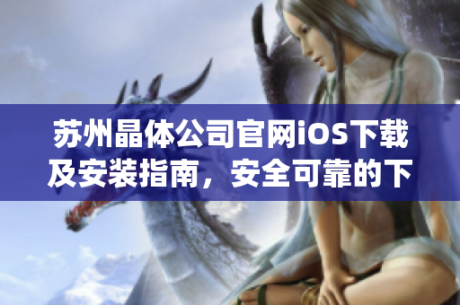 苏州晶体公司官网iOS下载及安装指南，安全可靠的下载方式与步骤详解(1)