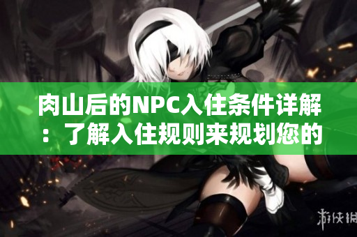 肉山后的NPC入住条件详解：了解入住规则来规划您的游戏策略