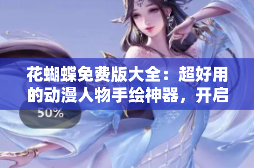 花蝴蝶免费版大全：超好用的动漫人物手绘神器，开启你的二次元绘画之路