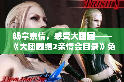 畅享亲情，感受大团圆——《大团圆结2亲情会目录》免费阅读(1)