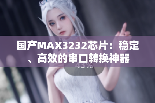 国产MAX3232芯片：稳定、高效的串口转换神器