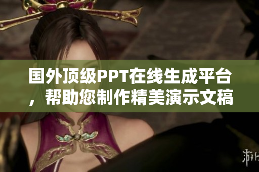 国外顶级PPT在线生成平台，帮助您制作精美演示文稿