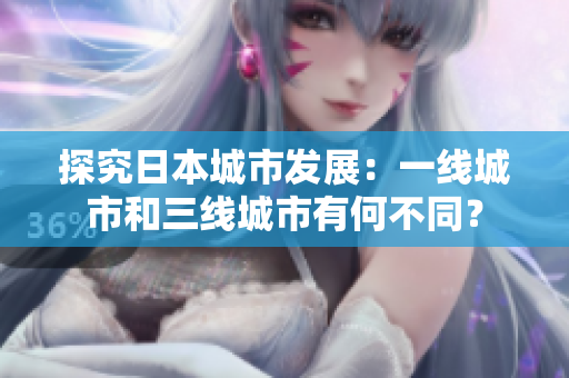 探究日本城市发展：一线城市和三线城市有何不同？