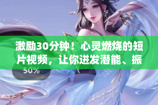 激励30分钟！心灵燃烧的短片视频，让你迸发潜能、振奋精神(1)