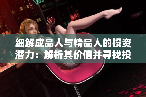 细解成品人与精品人的投资潜力：解析其价值并寻找投资机会