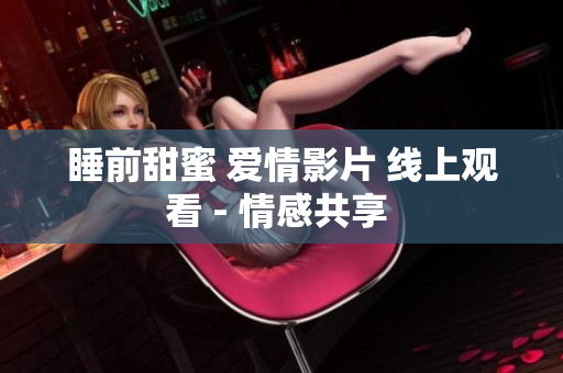 睡前甜蜜 爱情影片 线上观看 - 情感共享 