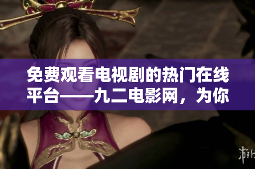 免费观看电视剧的热门在线平台——九二电影网，为你推荐心仪剧集！