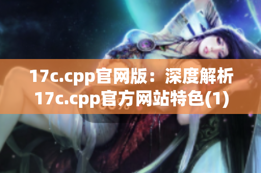 17c.cpp官网版：深度解析17c.cpp官方网站特色(1)