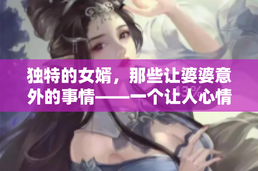独特的女婿，那些让婆婆意外的事情——一个让人心情温暖的故事
