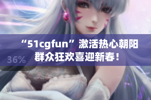 “51cgfun”激活热心朝阳 群众狂欢喜迎新春！