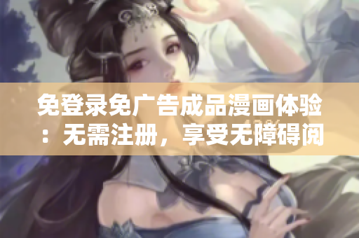 免登录免广告成品漫画体验：无需注册，享受无障碍阅读