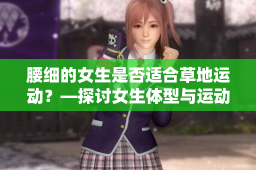 腰细的女生是否适合草地运动？—探讨女生体型与运动关系
