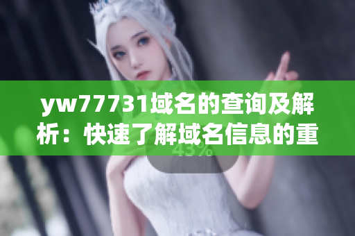 yw77731域名的查询及解析：快速了解域名信息的重要工具