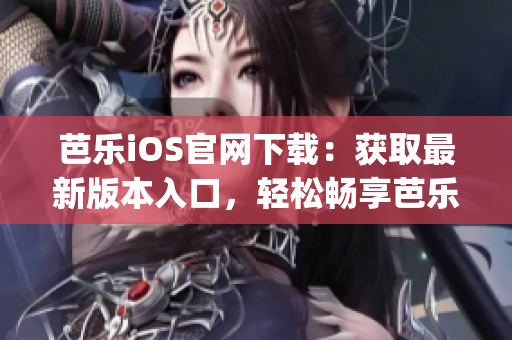 芭乐iOS官网下载：获取最新版本入口，轻松畅享芭乐iOS应用(1)